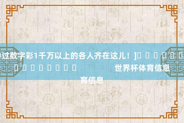 中过数字彩1千万以上的各人齐在这儿！]　　															                世界杯体育信息