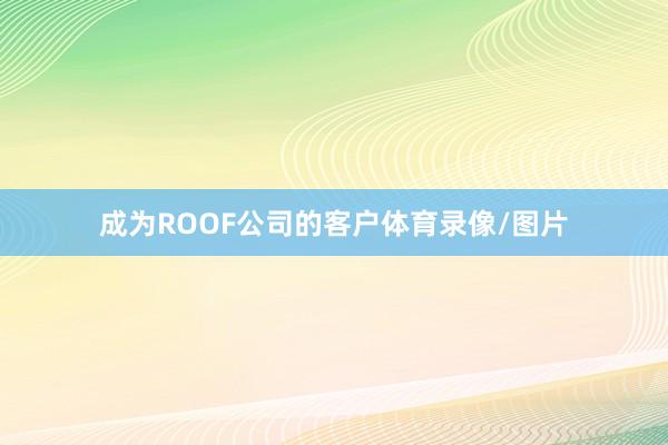 成为ROOF公司的客户体育录像/图片
