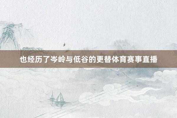 也经历了岑岭与低谷的更替体育赛事直播