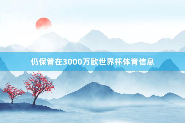 仍保管在3000万欧世界杯体育信息