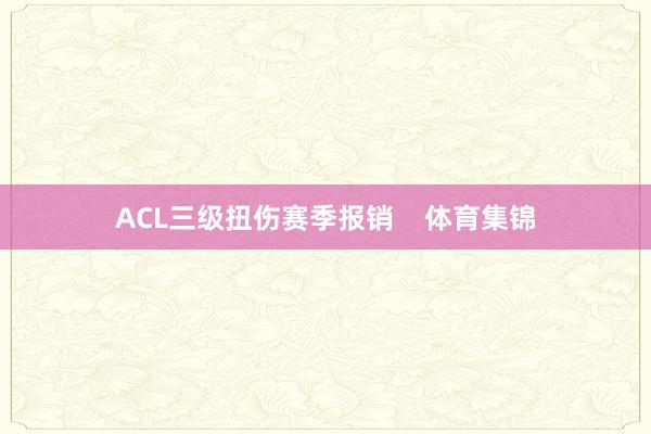 ACL三级扭伤赛季报销    体育集锦