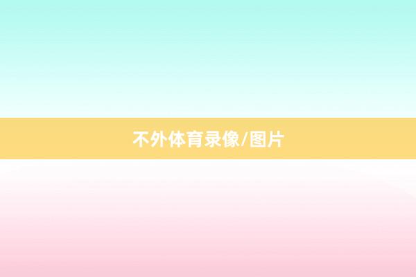 不外体育录像/图片