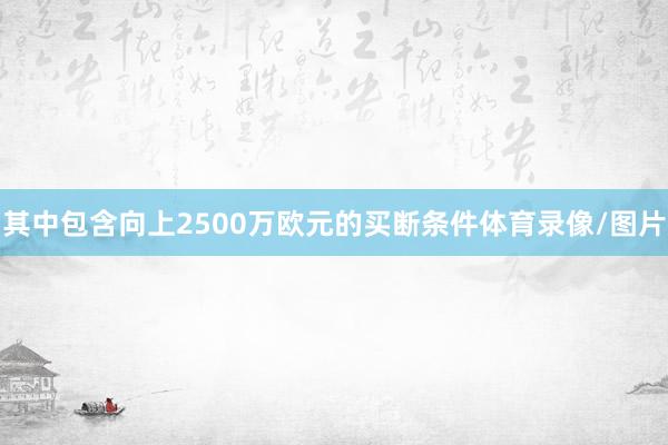 其中包含向上2500万欧元的买断条件体育录像/图片