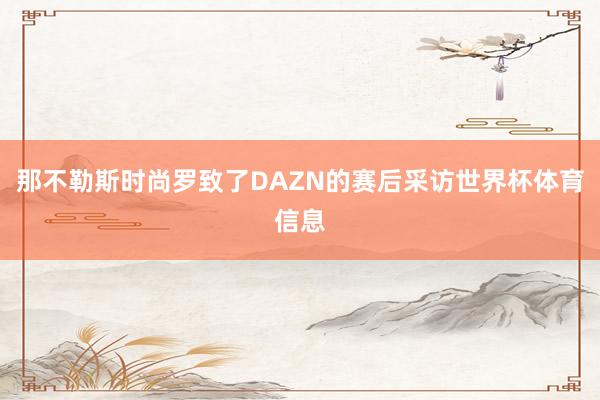 那不勒斯时尚罗致了DAZN的赛后采访世界杯体育信息