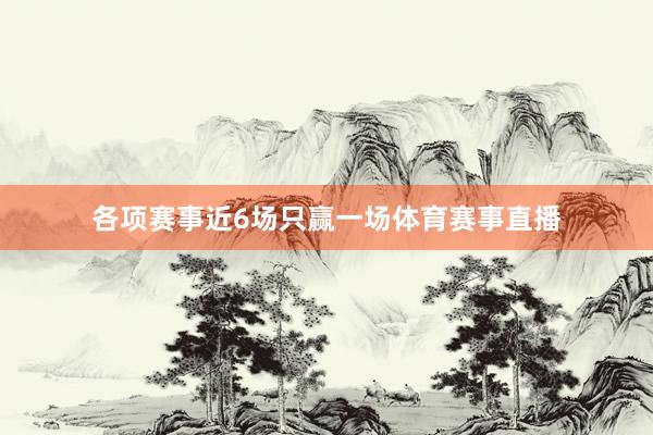 各项赛事近6场只赢一场体育赛事直播