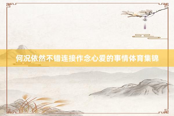 何况依然不错连接作念心爱的事情体育集锦