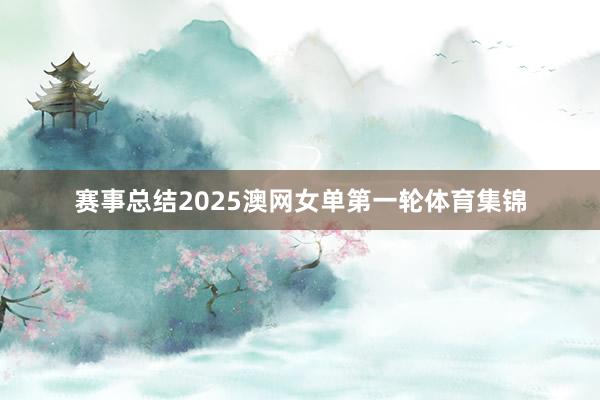 赛事总结2025澳网女单第一轮体育集锦