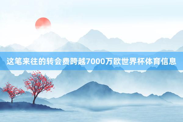 这笔来往的转会费跨越7000万欧世界杯体育信息