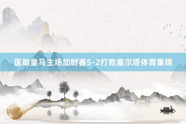 匡助皇马主场加时赛5-2打败塞尔塔体育集锦