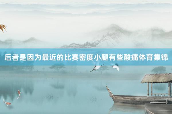 后者是因为最近的比赛密度小腿有些酸痛体育集锦