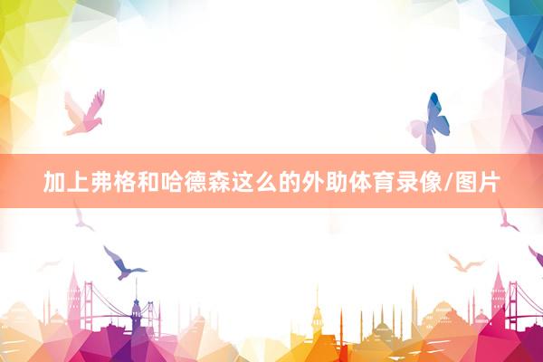 加上弗格和哈德森这么的外助体育录像/图片