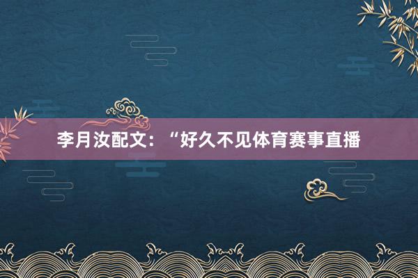 李月汝配文：“好久不见体育赛事直播