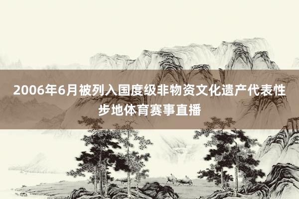 2006年6月被列入国度级非物资文化遗产代表性步地体育赛事直播