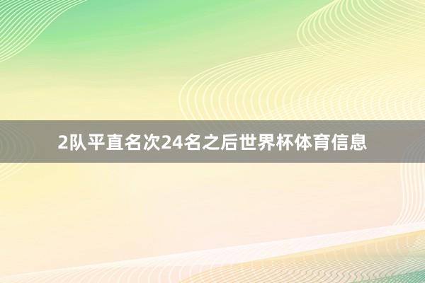 2队平直名次24名之后世界杯体育信息