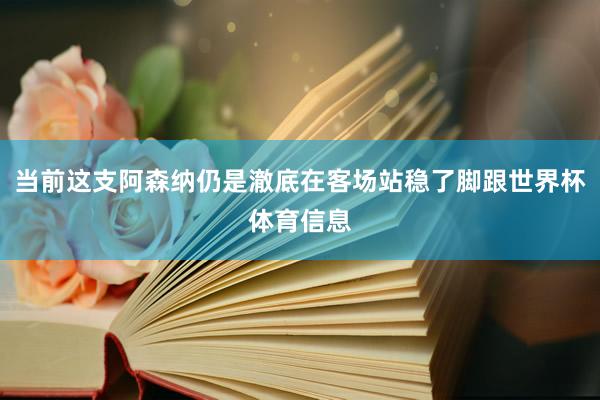 当前这支阿森纳仍是澈底在客场站稳了脚跟世界杯体育信息