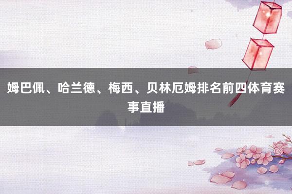姆巴佩、哈兰德、梅西、贝林厄姆排名前四体育赛事直播