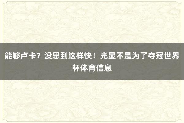 能够卢卡？没思到这样快！光显不是为了夺冠世界杯体育信息