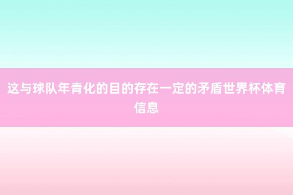 这与球队年青化的目的存在一定的矛盾世界杯体育信息