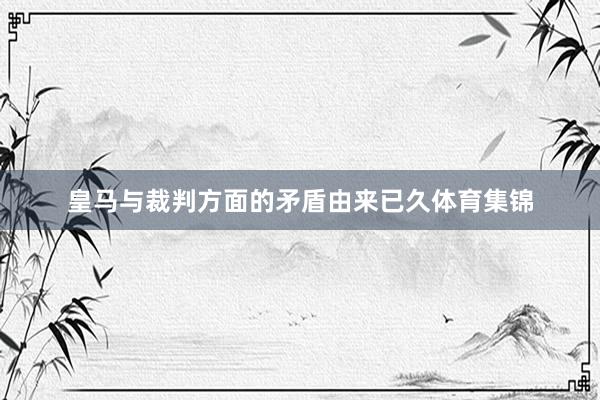 皇马与裁判方面的矛盾由来已久体育集锦