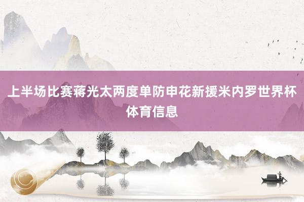 上半场比赛蒋光太两度单防申花新援米内罗世界杯体育信息