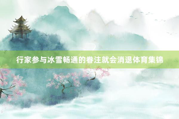 行家参与冰雪畅通的眷注就会消退体育集锦