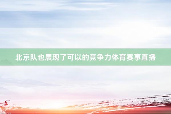 北京队也展现了可以的竞争力体育赛事直播