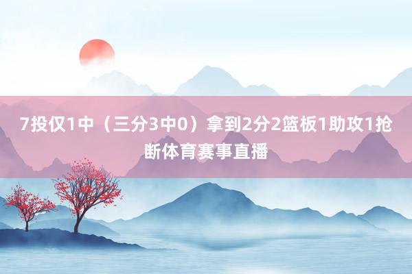 7投仅1中（三分3中0）拿到2分2篮板1助攻1抢断体育赛事直播