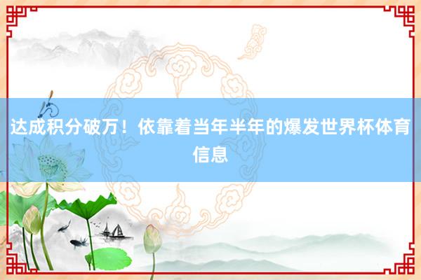 达成积分破万！依靠着当年半年的爆发世界杯体育信息