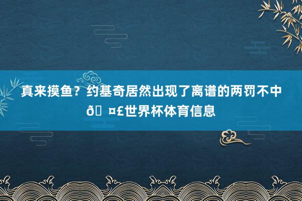 真来摸鱼？约基奇居然出现了离谱的两罚不中🤣世界杯体育信息
