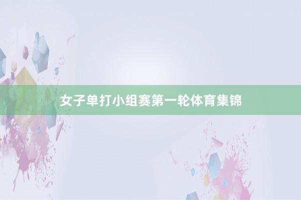 女子单打小组赛第一轮体育集锦