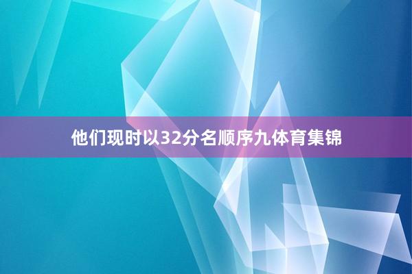 他们现时以32分名顺序九体育集锦