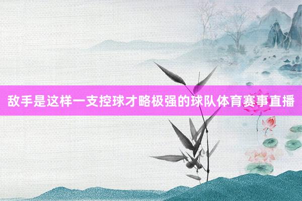 敌手是这样一支控球才略极强的球队体育赛事直播