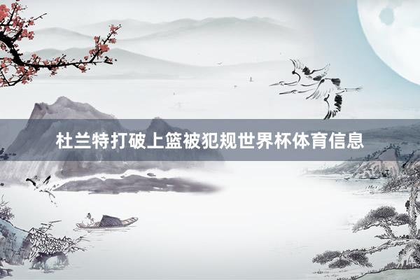 杜兰特打破上篮被犯规世界杯体育信息