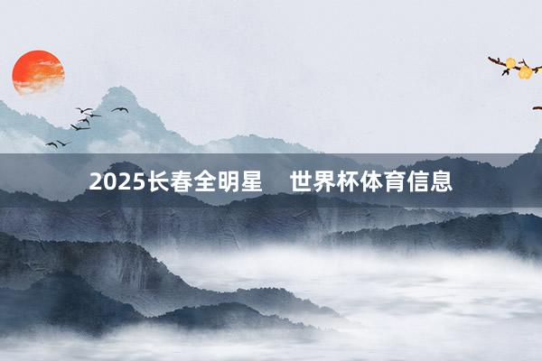 2025长春全明星 世界杯体育信息
