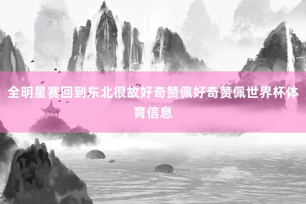 全明星赛回到东北很故好奇赞佩好奇赞佩世界杯体育信息