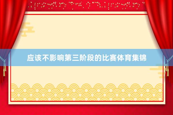 应该不影响第三阶段的比赛体育集锦