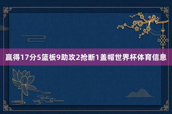 赢得17分5篮板9助攻2抢断1盖帽世界杯体育信息