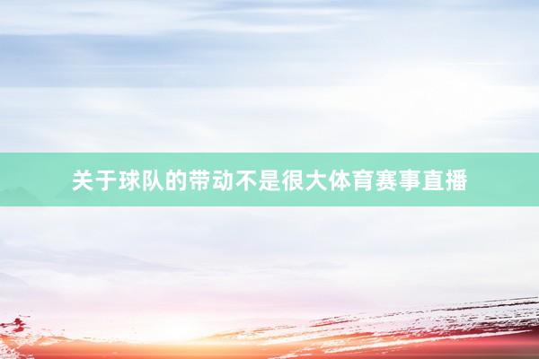 关于球队的带动不是很大体育赛事直播