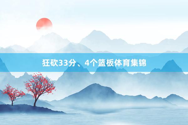 狂砍33分、4个篮板体育集锦
