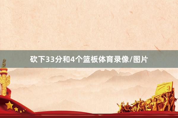 砍下33分和4个篮板体育录像/图片
