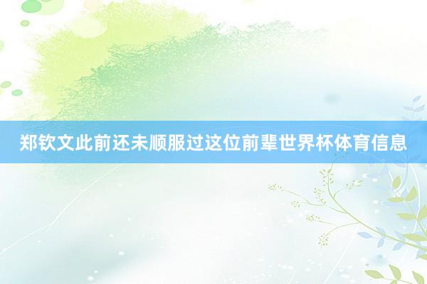 郑钦文此前还未顺服过这位前辈世界杯体育信息