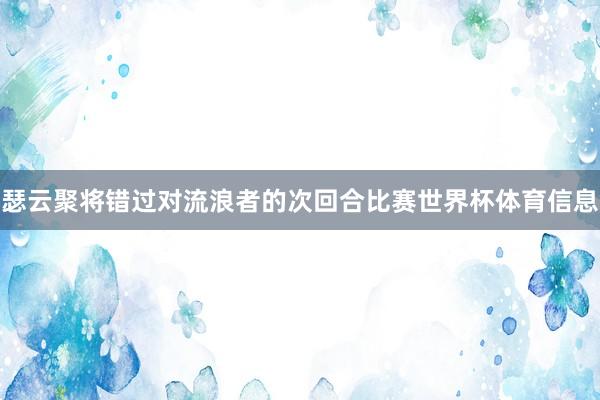 瑟云聚将错过对流浪者的次回合比赛世界杯体育信息
