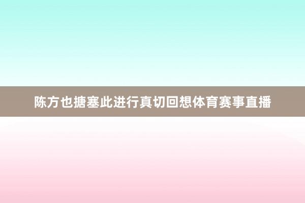 陈方也搪塞此进行真切回想体育赛事直播