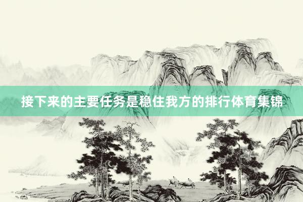 接下来的主要任务是稳住我方的排行体育集锦