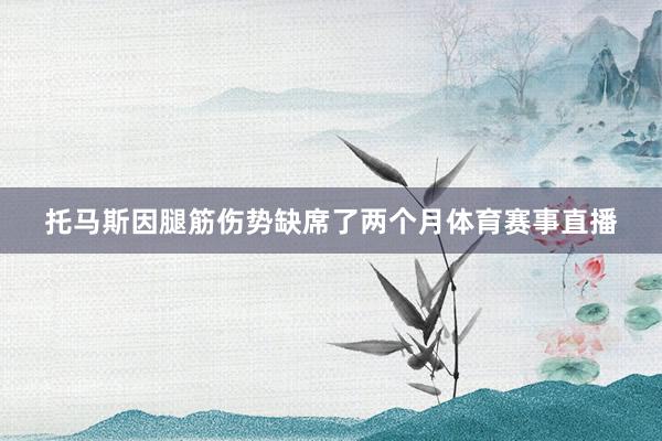 托马斯因腿筋伤势缺席了两个月体育赛事直播