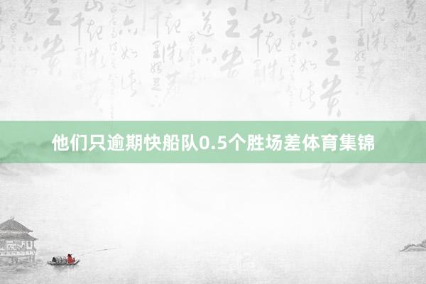 他们只逾期快船队0.5个胜场差体育集锦