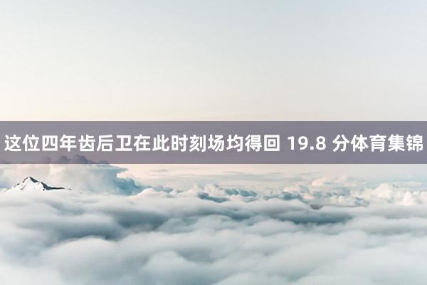 这位四年齿后卫在此时刻场均得回 19.8 分体育集锦
