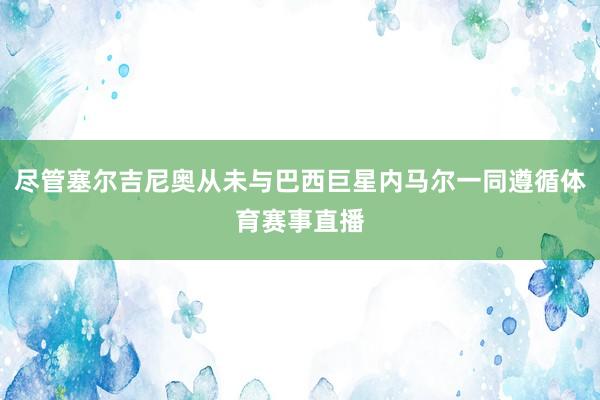 尽管塞尔吉尼奥从未与巴西巨星内马尔一同遵循体育赛事直播