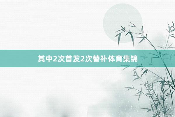 其中2次首发2次替补体育集锦