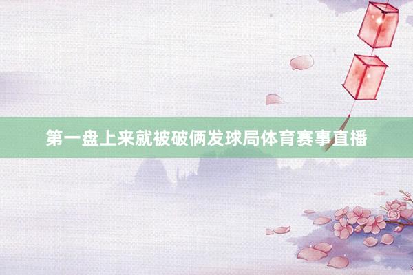 第一盘上来就被破俩发球局体育赛事直播